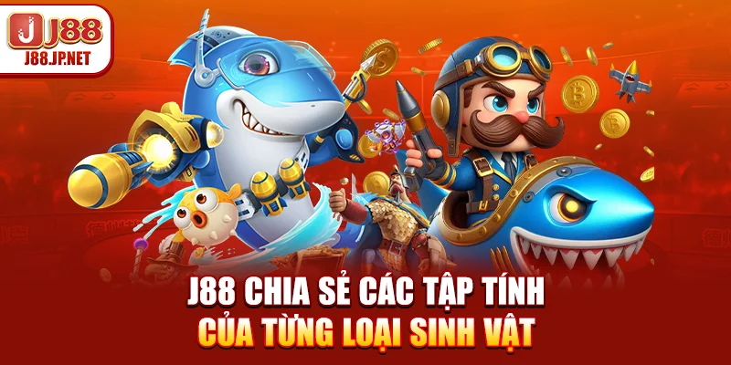 J88 chia sẻ các tập tính của từng loại sinh vật