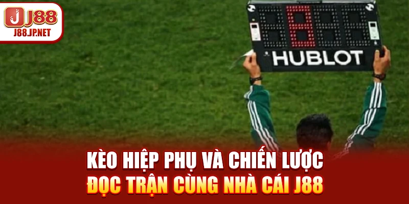 Kèo Hiệp Phụ Và Chiến Lược Đọc Trận Cùng Nhà Cái J88